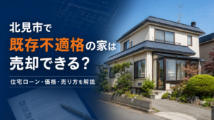 北見市で既存不適格の家は売却できる？住宅ローン・価格・売り方を解説